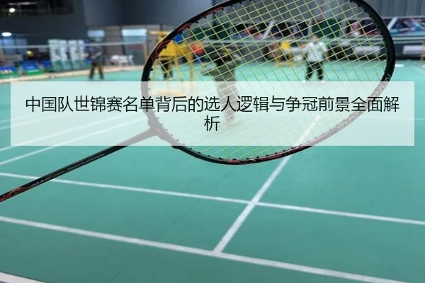 中国队世锦赛名单背后的选人逻辑与争冠前景全面解析