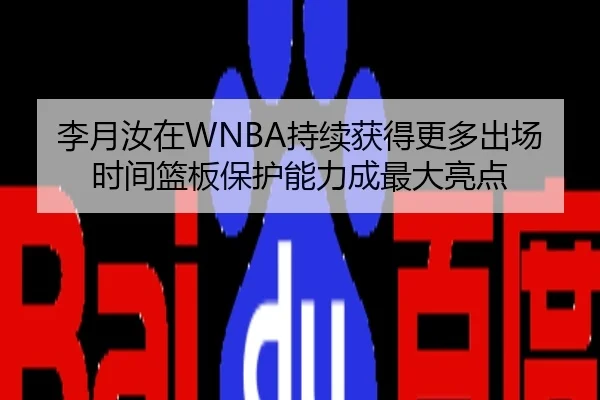 李月汝在WNBA持续获得更多出场时间篮板保护能力成最大亮点