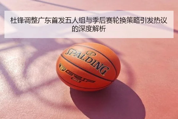 杜锋调整广东首发五人组与季后赛轮换策略引发热议的深度解析