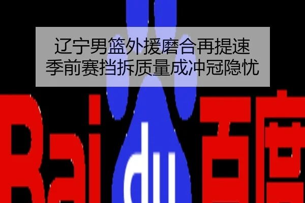 辽宁男篮外援磨合再提速 季前赛挡拆质量成冲冠隐忧