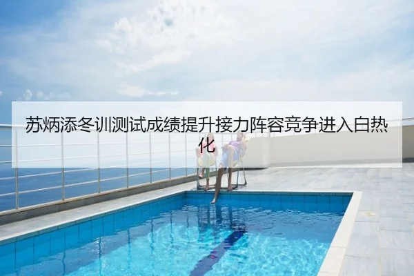 苏炳添冬训测试成绩提升接力阵容竞争进入白热化
