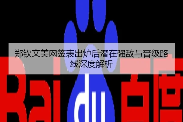 郑钦文美网签表出炉后潜在强敌与晋级路线深度解析