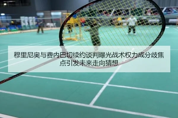 穆里尼奥与费内巴切续约谈判曝光战术权力成分歧焦点引发未来走向猜想
