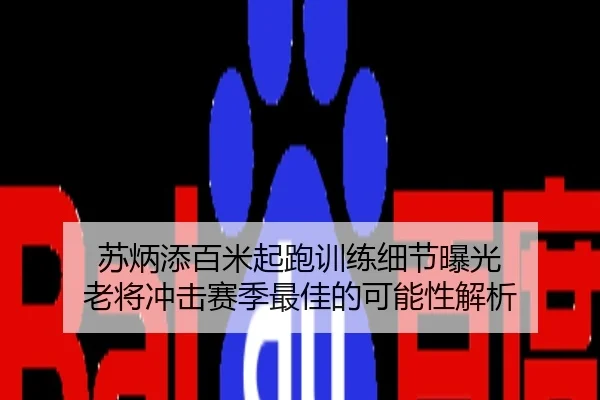 苏炳添百米起跑训练细节曝光 老将冲击赛季最佳的可能性解析